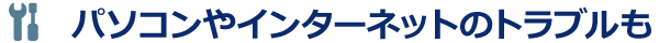 パソコンやインターネットのトラブルも